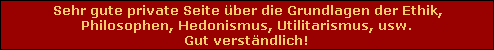 Sehr gute private Seite �ber die Grundlagen der Ethik,
Philosophen, Hedonismus, Utilitarismus, usw.
Gut verst�ndlich!