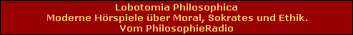 Lobotomia Philosophica
Moderne H�rspiele �ber Moral, Sokrates und Ethik.
Vom PhilosophieRadio
