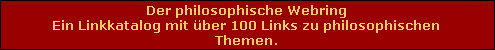 Der philosophische Webring
Ein Linkkatalog mit �ber 100 Links zu philosophischen 
Themen.